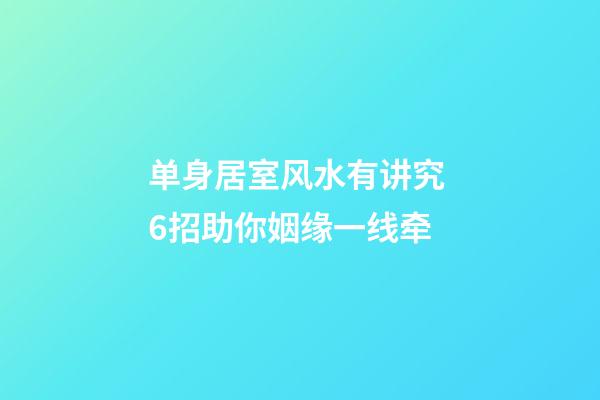 单身居室风水有讲究 6招助你姻缘一线牵